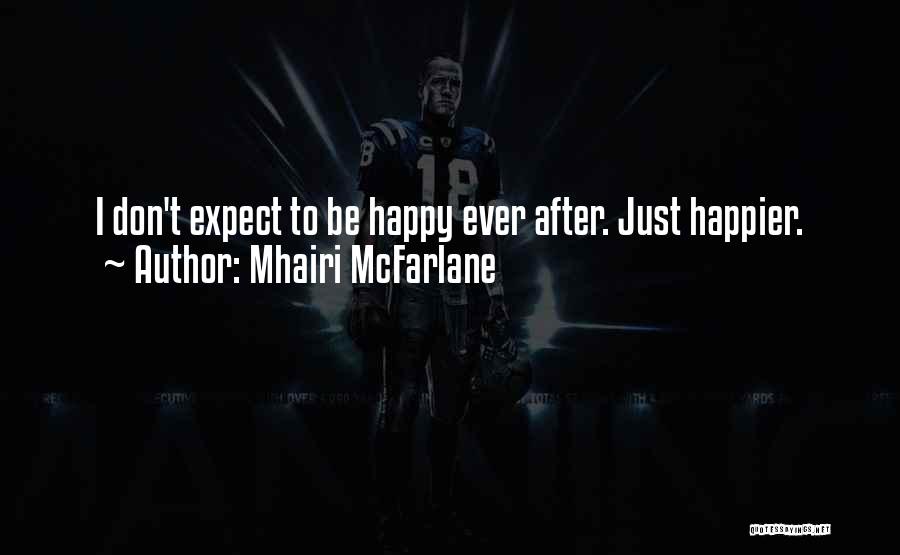 Mhairi McFarlane Quotes: I Don't Expect To Be Happy Ever After. Just Happier.