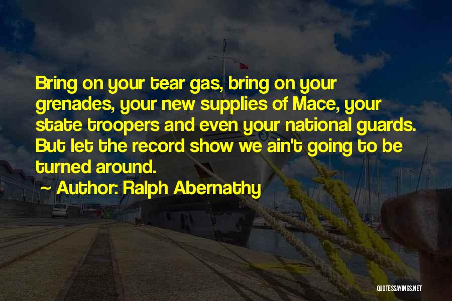 Ralph Abernathy Quotes: Bring On Your Tear Gas, Bring On Your Grenades, Your New Supplies Of Mace, Your State Troopers And Even Your