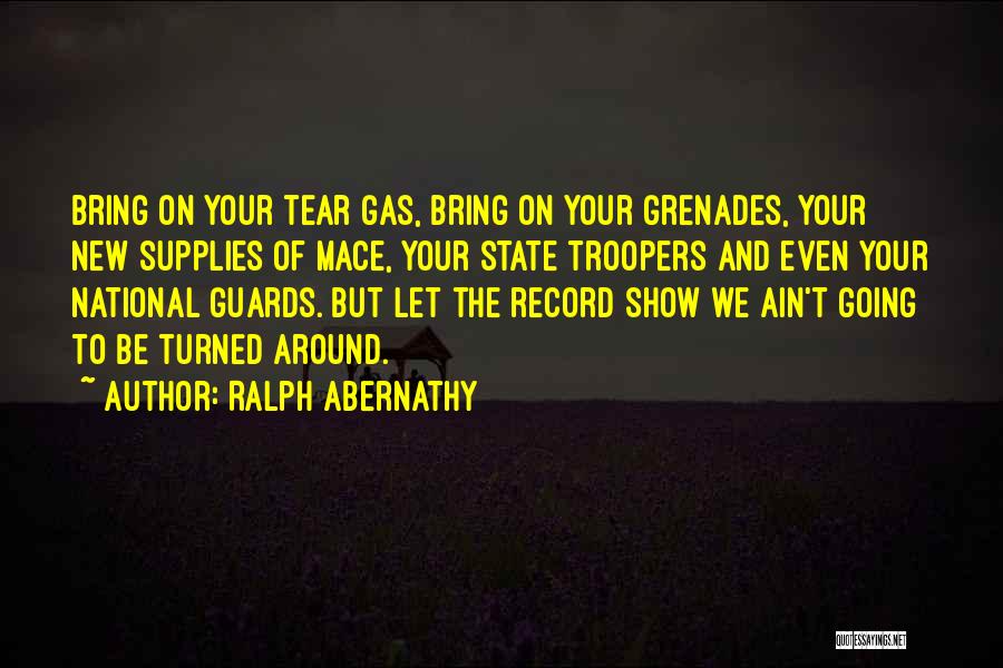 Ralph Abernathy Quotes: Bring On Your Tear Gas, Bring On Your Grenades, Your New Supplies Of Mace, Your State Troopers And Even Your