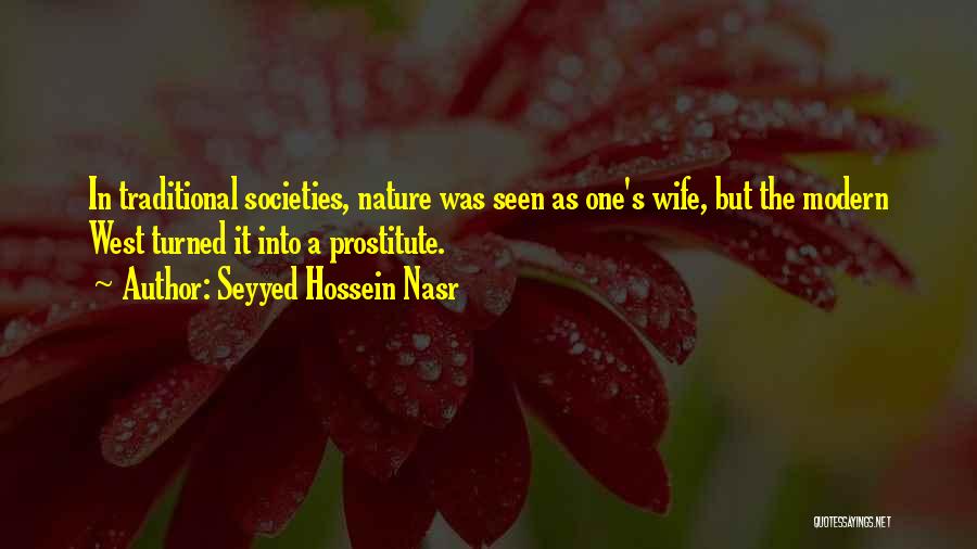 Seyyed Hossein Nasr Quotes: In Traditional Societies, Nature Was Seen As One's Wife, But The Modern West Turned It Into A Prostitute.