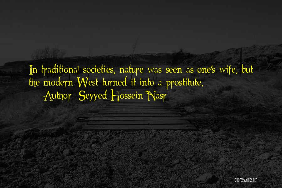 Seyyed Hossein Nasr Quotes: In Traditional Societies, Nature Was Seen As One's Wife, But The Modern West Turned It Into A Prostitute.