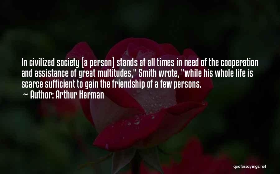 Arthur Herman Quotes: In Civilized Society [a Person] Stands At All Times In Need Of The Cooperation And Assistance Of Great Multitudes, Smith