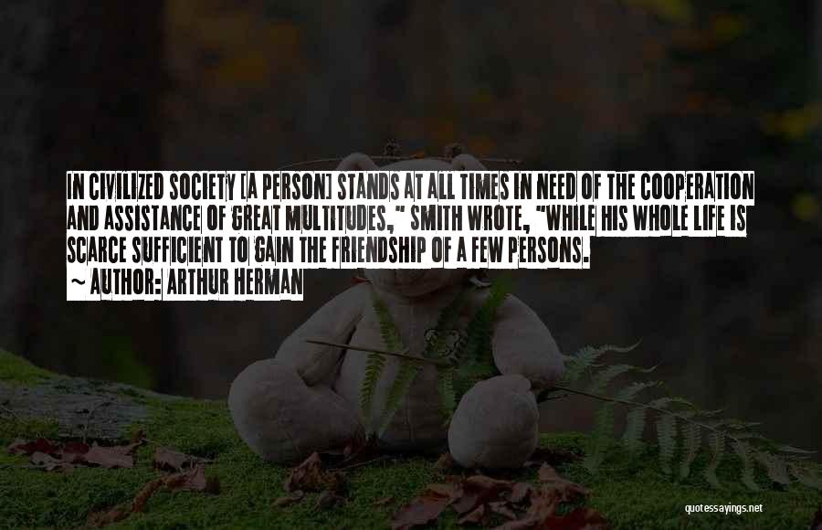 Arthur Herman Quotes: In Civilized Society [a Person] Stands At All Times In Need Of The Cooperation And Assistance Of Great Multitudes, Smith