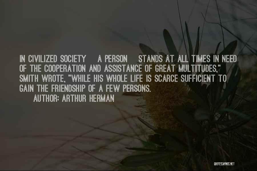 Arthur Herman Quotes: In Civilized Society [a Person] Stands At All Times In Need Of The Cooperation And Assistance Of Great Multitudes, Smith