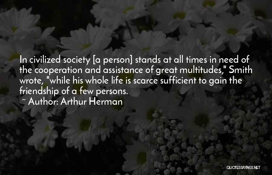 Arthur Herman Quotes: In Civilized Society [a Person] Stands At All Times In Need Of The Cooperation And Assistance Of Great Multitudes, Smith