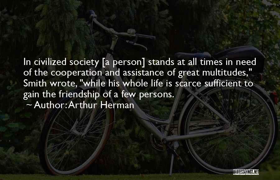 Arthur Herman Quotes: In Civilized Society [a Person] Stands At All Times In Need Of The Cooperation And Assistance Of Great Multitudes, Smith