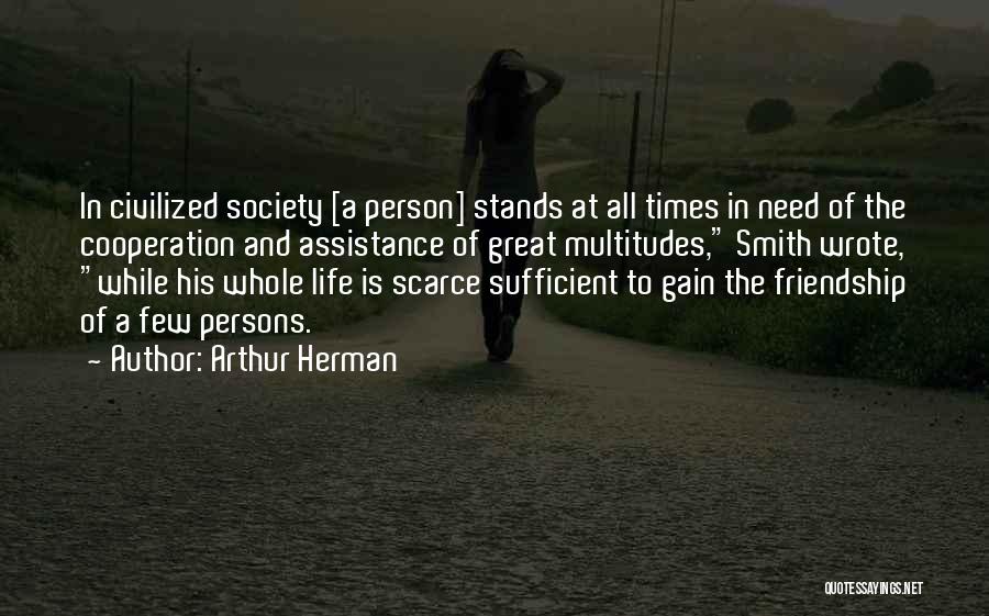 Arthur Herman Quotes: In Civilized Society [a Person] Stands At All Times In Need Of The Cooperation And Assistance Of Great Multitudes, Smith