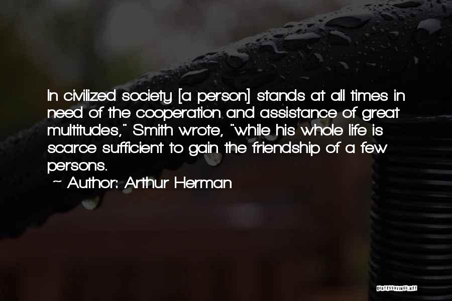 Arthur Herman Quotes: In Civilized Society [a Person] Stands At All Times In Need Of The Cooperation And Assistance Of Great Multitudes, Smith