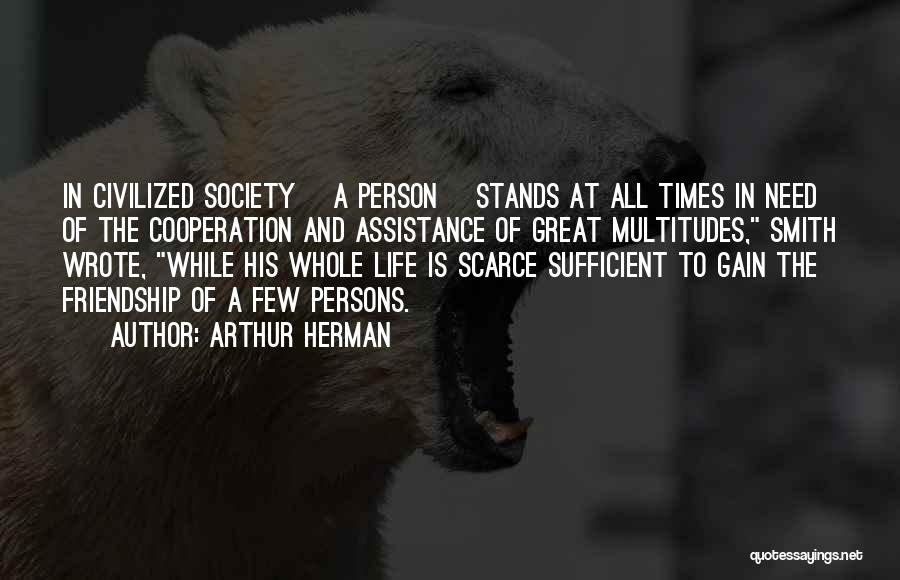 Arthur Herman Quotes: In Civilized Society [a Person] Stands At All Times In Need Of The Cooperation And Assistance Of Great Multitudes, Smith