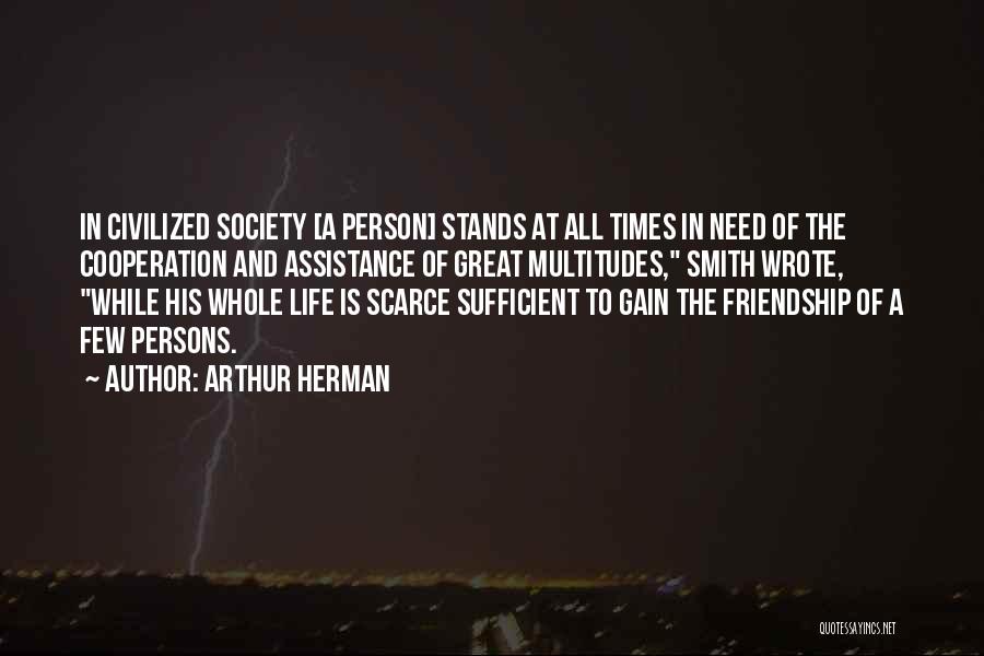 Arthur Herman Quotes: In Civilized Society [a Person] Stands At All Times In Need Of The Cooperation And Assistance Of Great Multitudes, Smith