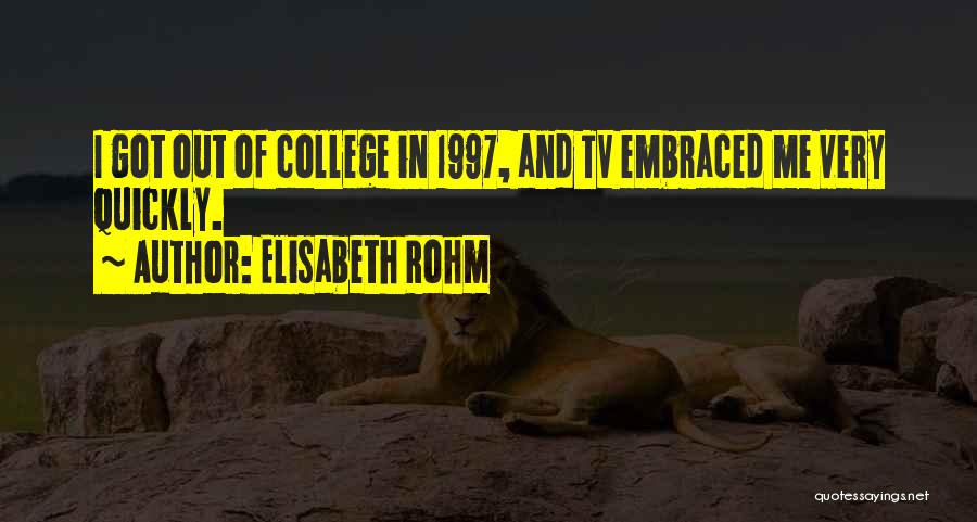 Elisabeth Rohm Quotes: I Got Out Of College In 1997, And Tv Embraced Me Very Quickly.