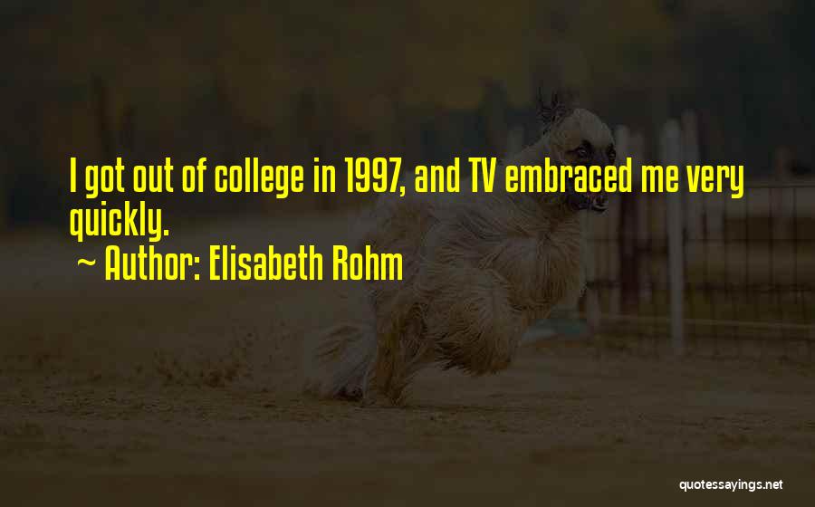 Elisabeth Rohm Quotes: I Got Out Of College In 1997, And Tv Embraced Me Very Quickly.