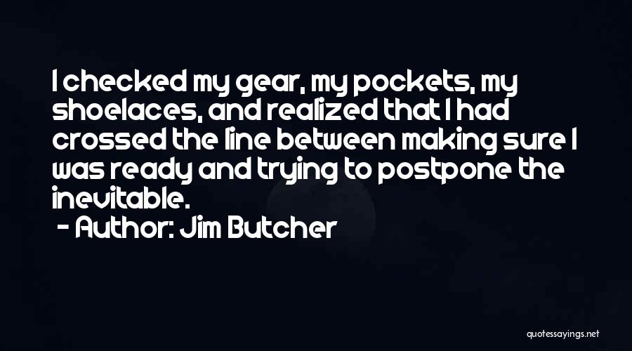 Jim Butcher Quotes: I Checked My Gear, My Pockets, My Shoelaces, And Realized That I Had Crossed The Line Between Making Sure I