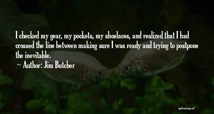 Jim Butcher Quotes: I Checked My Gear, My Pockets, My Shoelaces, And Realized That I Had Crossed The Line Between Making Sure I