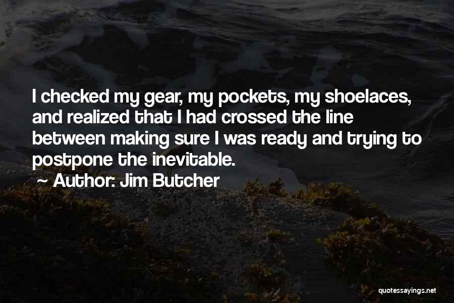 Jim Butcher Quotes: I Checked My Gear, My Pockets, My Shoelaces, And Realized That I Had Crossed The Line Between Making Sure I