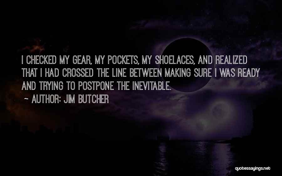 Jim Butcher Quotes: I Checked My Gear, My Pockets, My Shoelaces, And Realized That I Had Crossed The Line Between Making Sure I