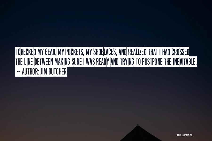 Jim Butcher Quotes: I Checked My Gear, My Pockets, My Shoelaces, And Realized That I Had Crossed The Line Between Making Sure I