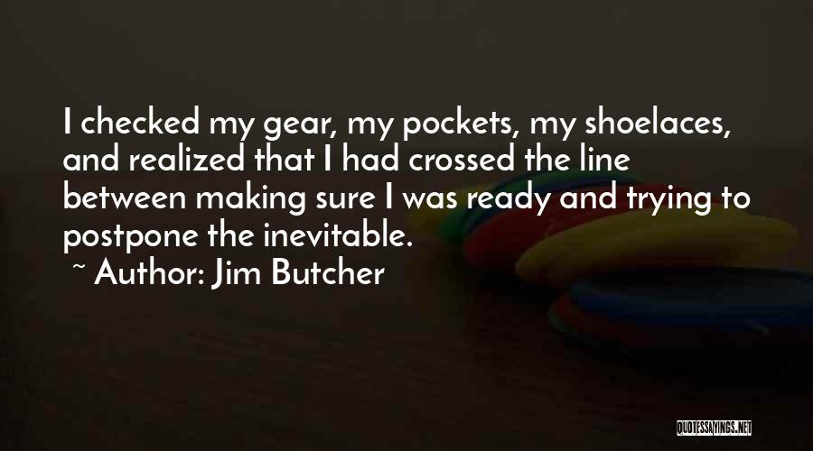 Jim Butcher Quotes: I Checked My Gear, My Pockets, My Shoelaces, And Realized That I Had Crossed The Line Between Making Sure I