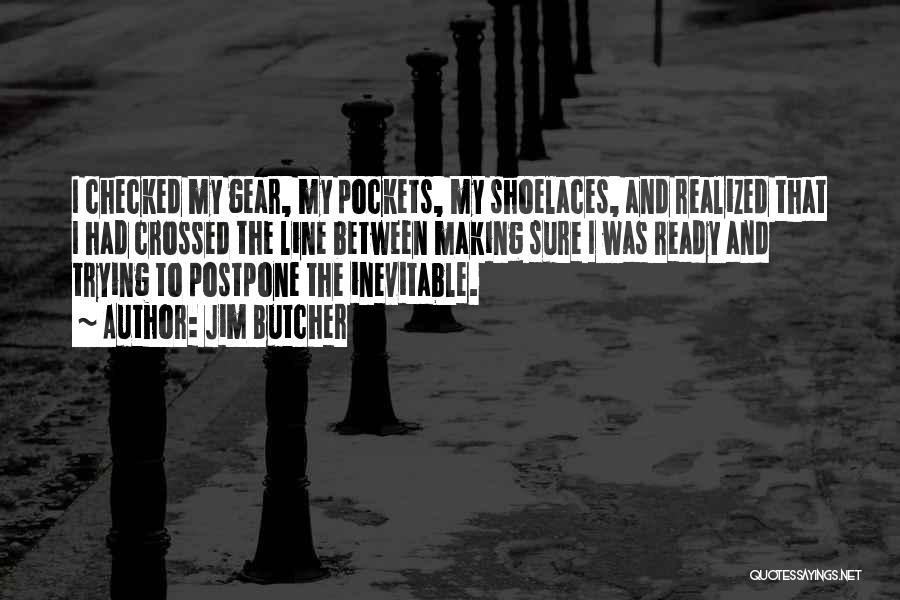 Jim Butcher Quotes: I Checked My Gear, My Pockets, My Shoelaces, And Realized That I Had Crossed The Line Between Making Sure I