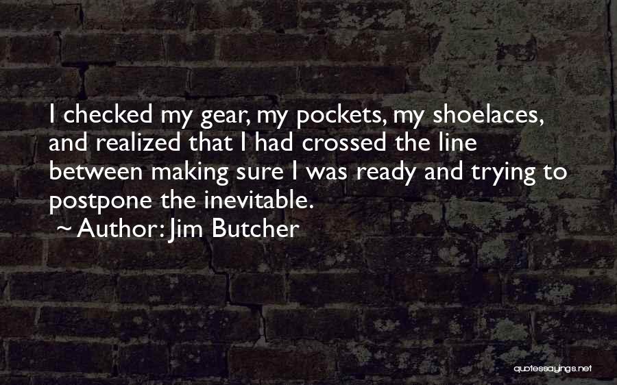 Jim Butcher Quotes: I Checked My Gear, My Pockets, My Shoelaces, And Realized That I Had Crossed The Line Between Making Sure I