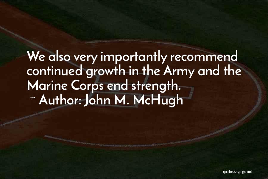 John M. McHugh Quotes: We Also Very Importantly Recommend Continued Growth In The Army And The Marine Corps End Strength.