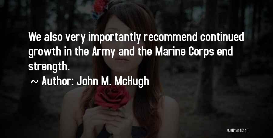 John M. McHugh Quotes: We Also Very Importantly Recommend Continued Growth In The Army And The Marine Corps End Strength.