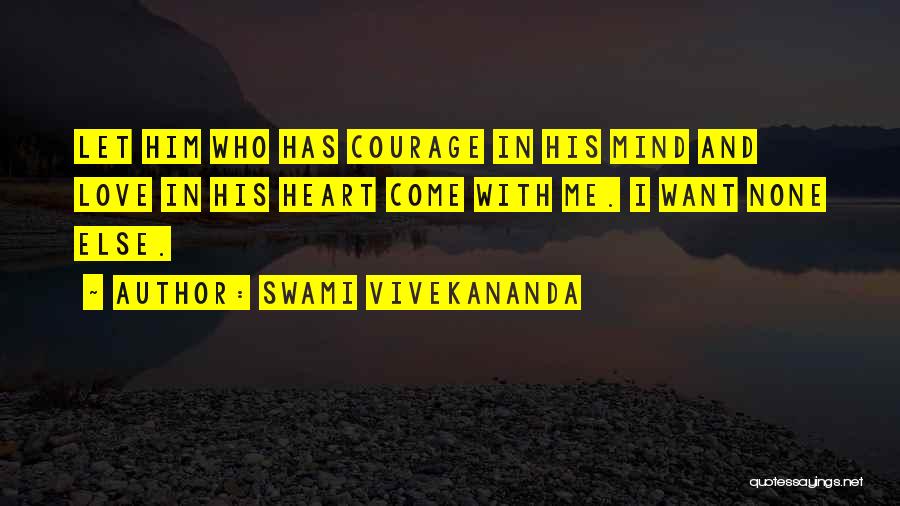 Swami Vivekananda Quotes: Let Him Who Has Courage In His Mind And Love In His Heart Come With Me. I Want None Else.