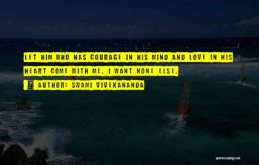Swami Vivekananda Quotes: Let Him Who Has Courage In His Mind And Love In His Heart Come With Me. I Want None Else.