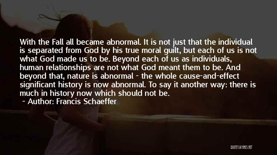 Francis Schaeffer Quotes: With The Fall All Became Abnormal. It Is Not Just That The Individual Is Separated From God By His True