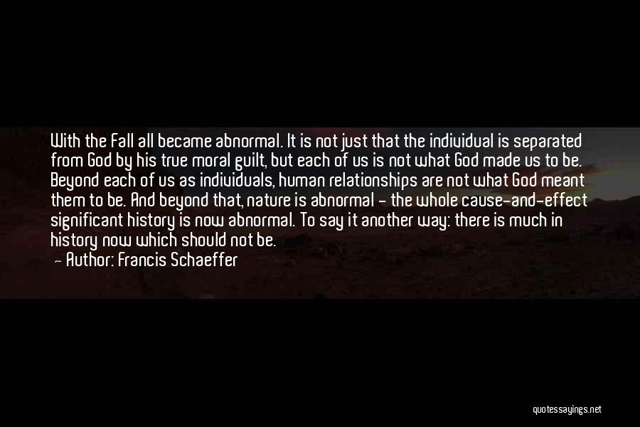 Francis Schaeffer Quotes: With The Fall All Became Abnormal. It Is Not Just That The Individual Is Separated From God By His True