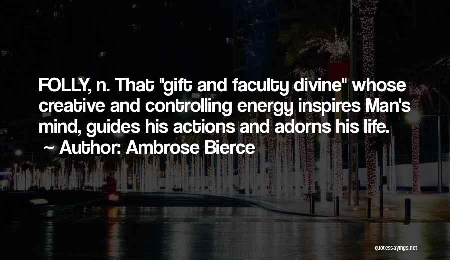 Ambrose Bierce Quotes: Folly, N. That Gift And Faculty Divine Whose Creative And Controlling Energy Inspires Man's Mind, Guides His Actions And Adorns