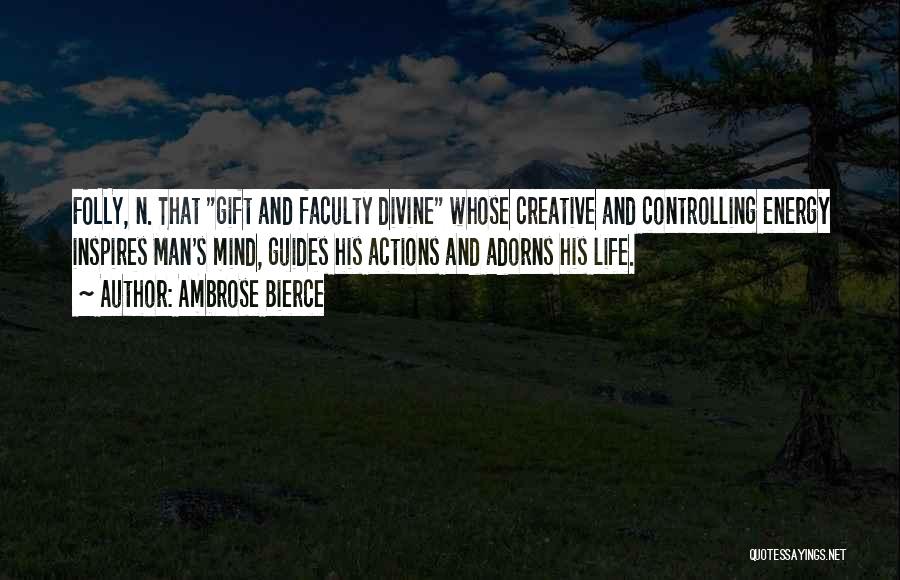 Ambrose Bierce Quotes: Folly, N. That Gift And Faculty Divine Whose Creative And Controlling Energy Inspires Man's Mind, Guides His Actions And Adorns