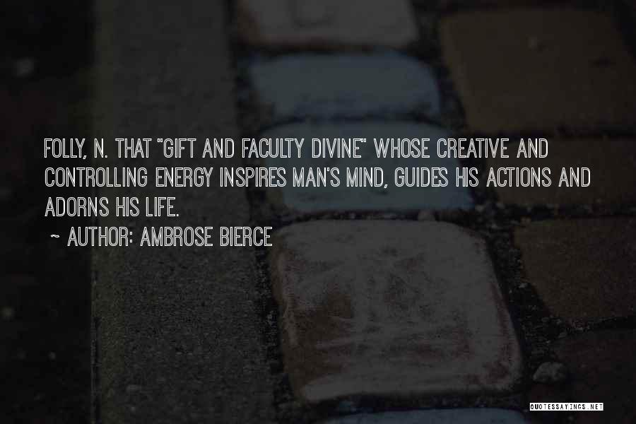 Ambrose Bierce Quotes: Folly, N. That Gift And Faculty Divine Whose Creative And Controlling Energy Inspires Man's Mind, Guides His Actions And Adorns