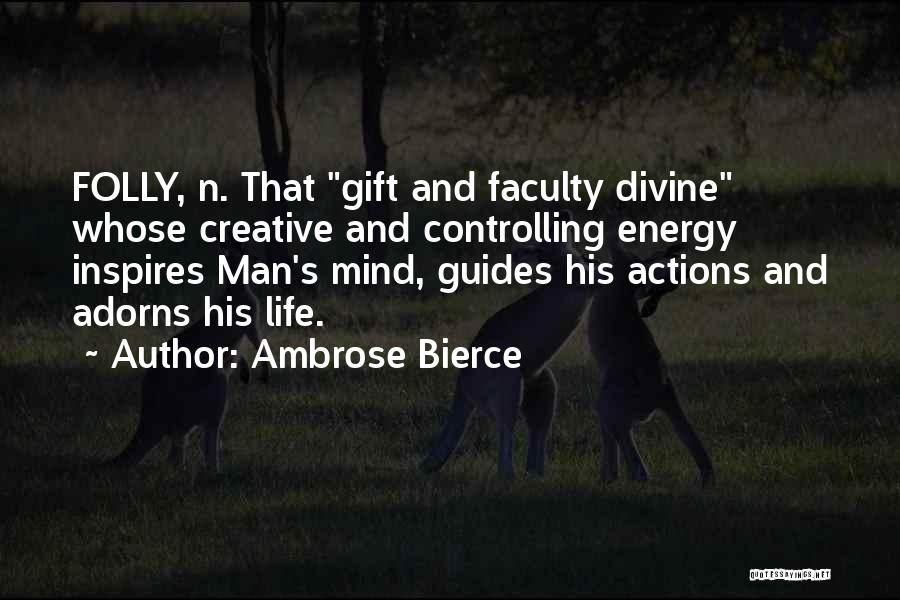 Ambrose Bierce Quotes: Folly, N. That Gift And Faculty Divine Whose Creative And Controlling Energy Inspires Man's Mind, Guides His Actions And Adorns