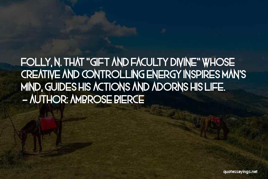 Ambrose Bierce Quotes: Folly, N. That Gift And Faculty Divine Whose Creative And Controlling Energy Inspires Man's Mind, Guides His Actions And Adorns