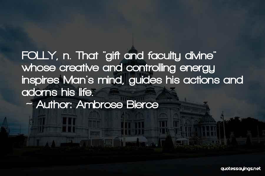 Ambrose Bierce Quotes: Folly, N. That Gift And Faculty Divine Whose Creative And Controlling Energy Inspires Man's Mind, Guides His Actions And Adorns