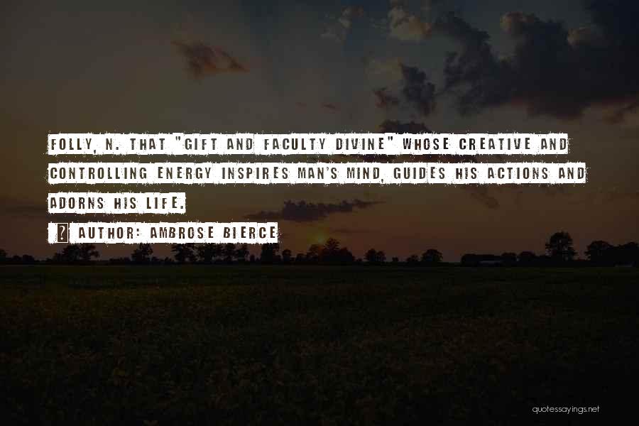 Ambrose Bierce Quotes: Folly, N. That Gift And Faculty Divine Whose Creative And Controlling Energy Inspires Man's Mind, Guides His Actions And Adorns