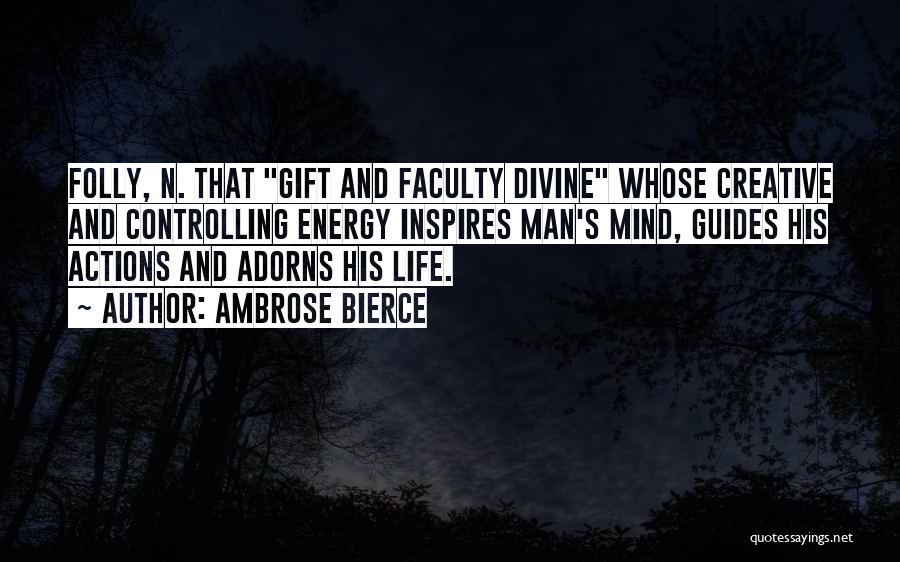Ambrose Bierce Quotes: Folly, N. That Gift And Faculty Divine Whose Creative And Controlling Energy Inspires Man's Mind, Guides His Actions And Adorns