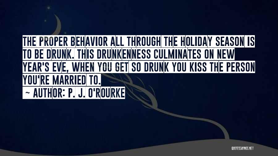 P. J. O'Rourke Quotes: The Proper Behavior All Through The Holiday Season Is To Be Drunk. This Drunkenness Culminates On New Year's Eve, When