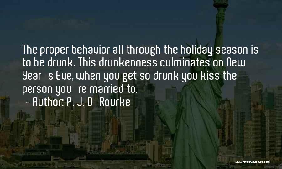 P. J. O'Rourke Quotes: The Proper Behavior All Through The Holiday Season Is To Be Drunk. This Drunkenness Culminates On New Year's Eve, When