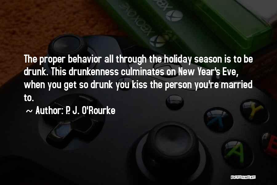 P. J. O'Rourke Quotes: The Proper Behavior All Through The Holiday Season Is To Be Drunk. This Drunkenness Culminates On New Year's Eve, When