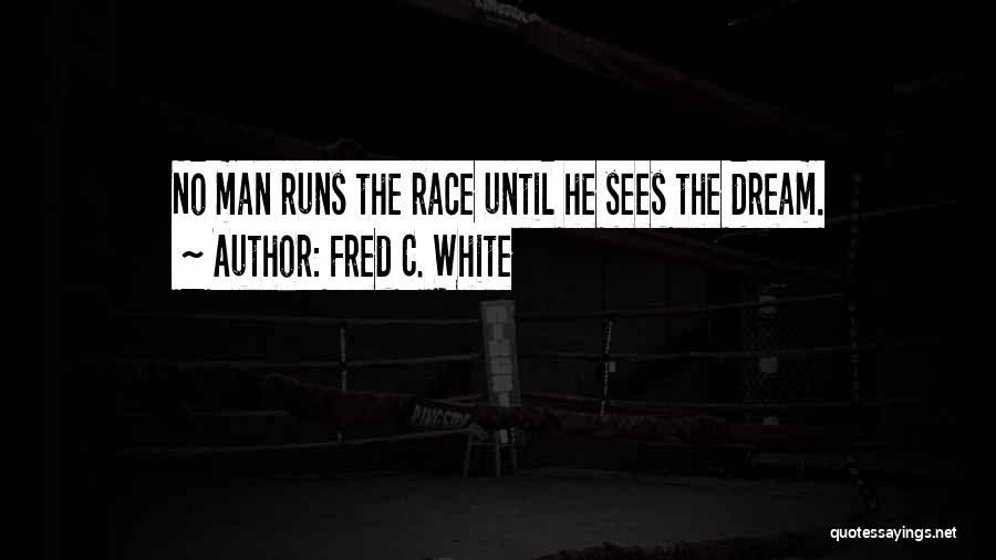 Fred C. White Quotes: No Man Runs The Race Until He Sees The Dream.