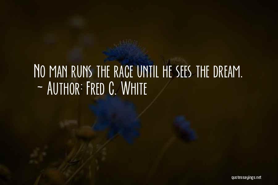 Fred C. White Quotes: No Man Runs The Race Until He Sees The Dream.