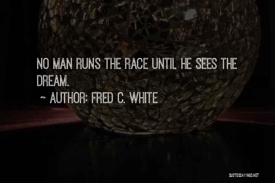Fred C. White Quotes: No Man Runs The Race Until He Sees The Dream.