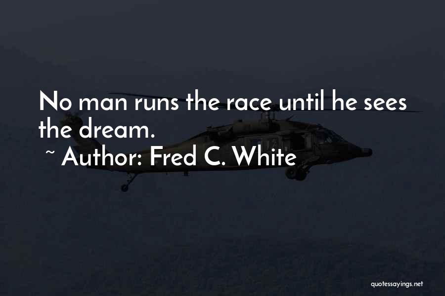 Fred C. White Quotes: No Man Runs The Race Until He Sees The Dream.