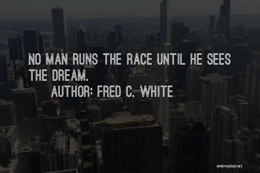 Fred C. White Quotes: No Man Runs The Race Until He Sees The Dream.