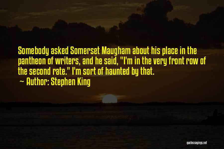 Stephen King Quotes: Somebody Asked Somerset Maugham About His Place In The Pantheon Of Writers, And He Said, I'm In The Very Front