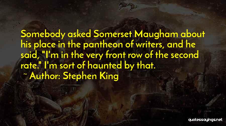 Stephen King Quotes: Somebody Asked Somerset Maugham About His Place In The Pantheon Of Writers, And He Said, I'm In The Very Front