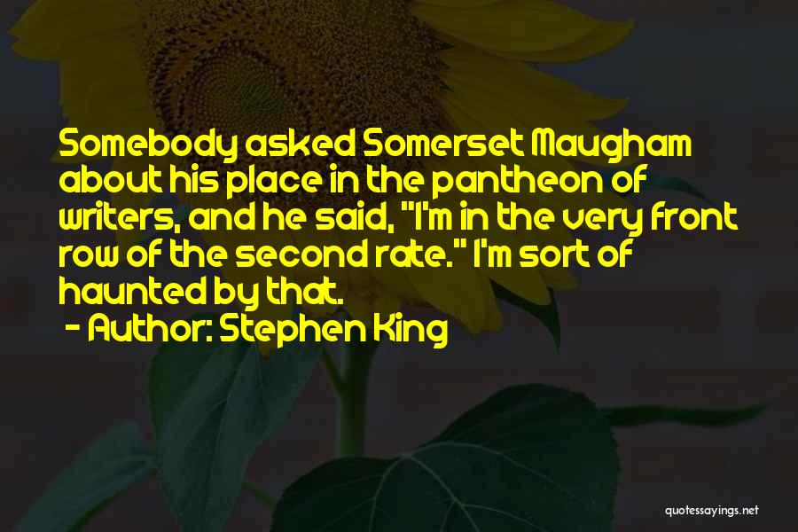 Stephen King Quotes: Somebody Asked Somerset Maugham About His Place In The Pantheon Of Writers, And He Said, I'm In The Very Front