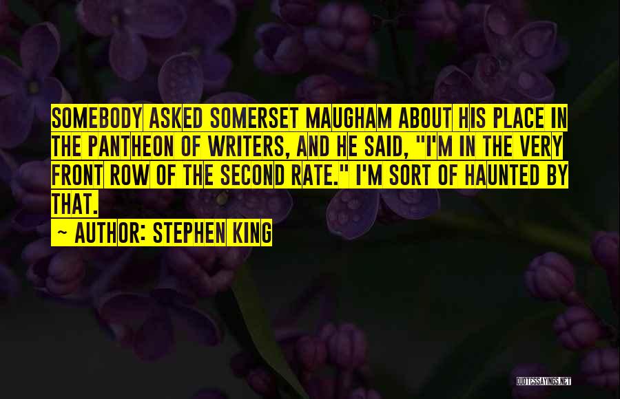 Stephen King Quotes: Somebody Asked Somerset Maugham About His Place In The Pantheon Of Writers, And He Said, I'm In The Very Front